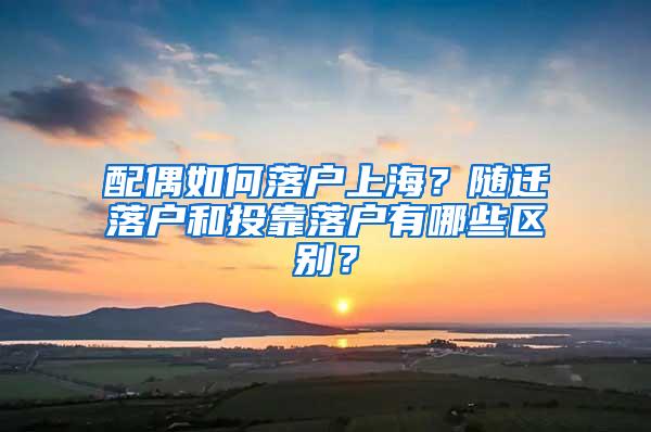 配偶如何落户上海？随迁落户和投靠落户有哪些区别？