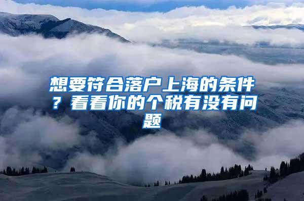 想要符合落户上海的条件？看看你的个税有没有问题