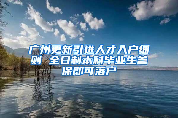 广州更新引进人才入户细则 全日制本科毕业生参保即可落户