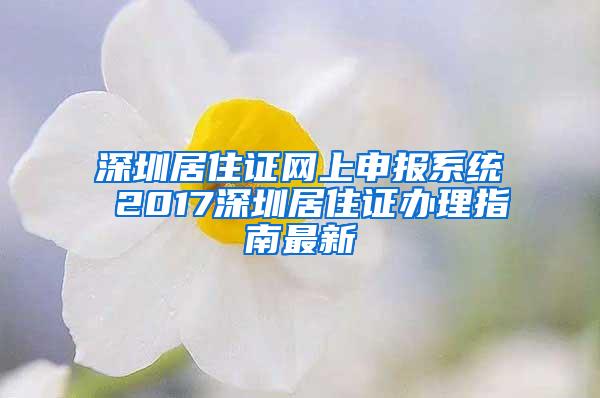 深圳居住证网上申报系统 2017深圳居住证办理指南最新