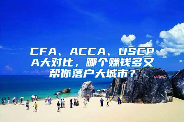 CFA、ACCA、USCPA大对比，哪个赚钱多又帮你落户大城市？