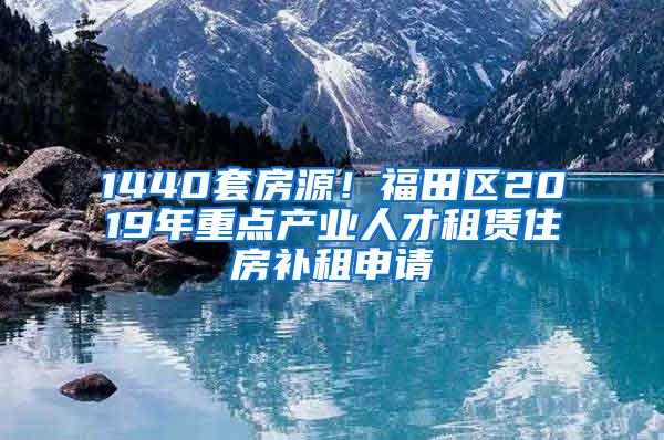 1440套房源！福田区2019年重点产业人才租赁住房补租申请