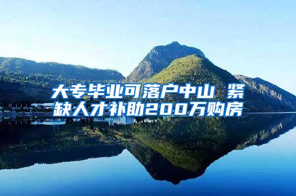 大专毕业可落户中山 紧缺人才补助200万购房