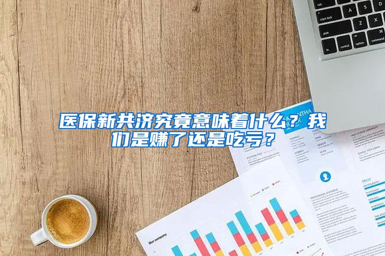 医保新共济究竟意味着什么？我们是赚了还是吃亏？