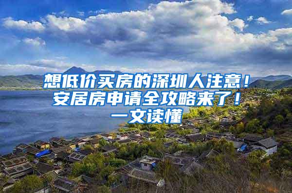 想低价买房的深圳人注意！安居房申请全攻略来了！一文读懂