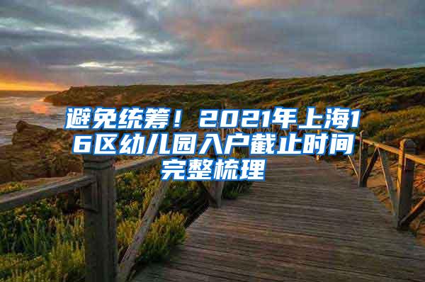 避免统筹！2021年上海16区幼儿园入户截止时间完整梳理