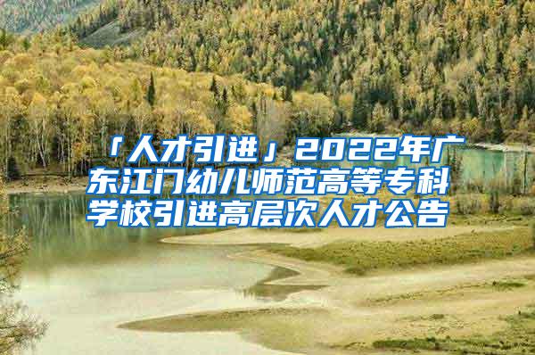 「人才引进」2022年广东江门幼儿师范高等专科学校引进高层次人才公告