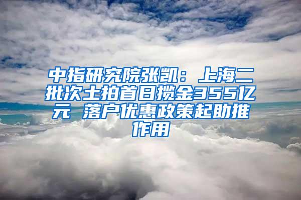 中指研究院张凯：上海二批次土拍首日揽金355亿元 落户优惠政策起助推作用