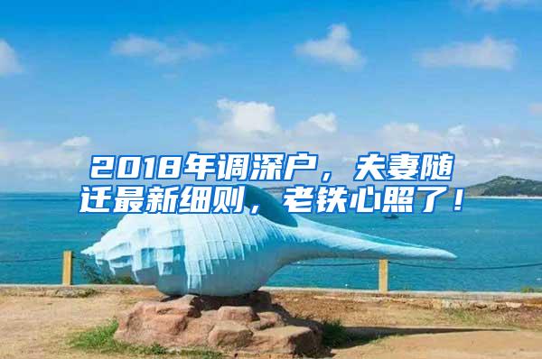 2018年调深户，夫妻随迁最新细则，老铁心照了！