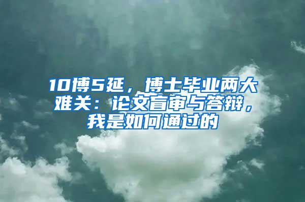 10博5延，博士毕业两大难关：论文盲审与答辩，我是如何通过的