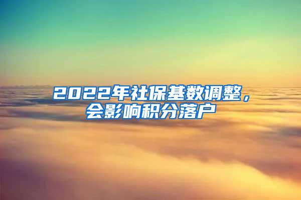 2022年社保基数调整，会影响积分落户