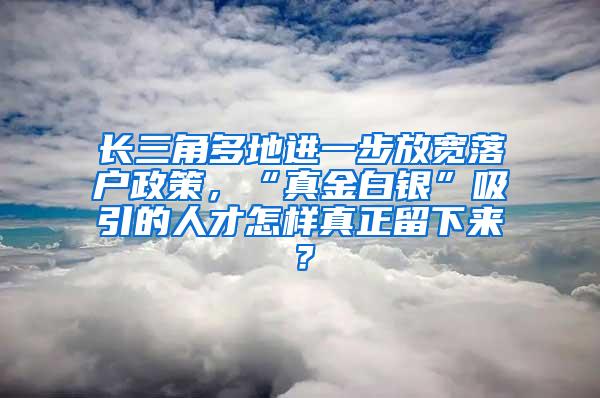 长三角多地进一步放宽落户政策，“真金白银”吸引的人才怎样真正留下来？