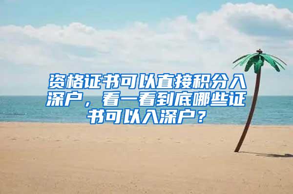 资格证书可以直接积分入深户，看一看到底哪些证书可以入深户？