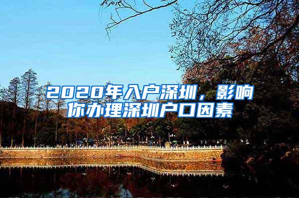 2020年入户深圳，影响你办理深圳户口因素