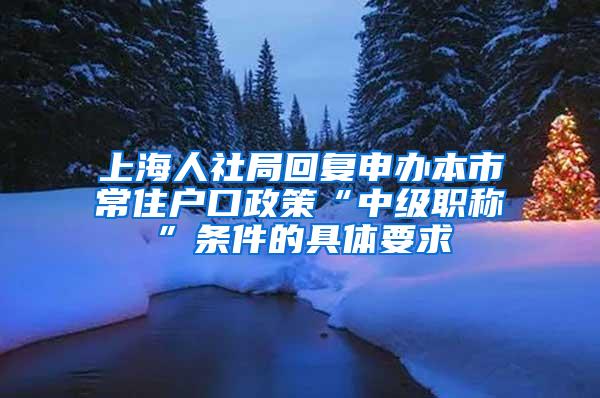 上海人社局回复申办本市常住户口政策“中级职称”条件的具体要求