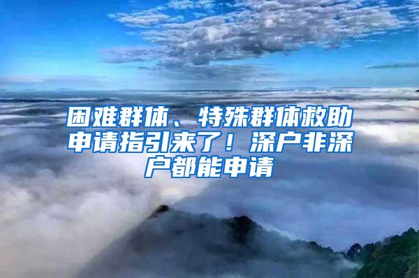 困难群体、特殊群体救助申请指引来了！深户非深户都能申请