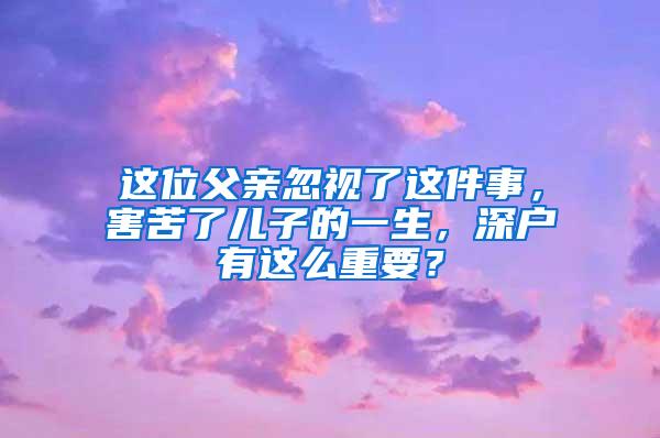 这位父亲忽视了这件事，害苦了儿子的一生，深户有这么重要？