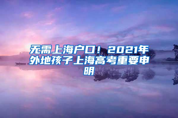 无需上海户口！2021年外地孩子上海高考重要申明