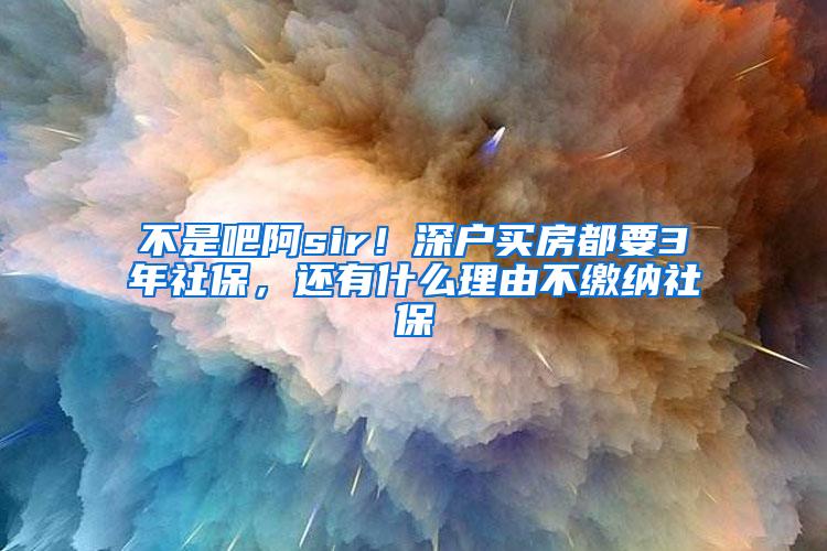 不是吧阿sir！深户买房都要3年社保，还有什么理由不缴纳社保