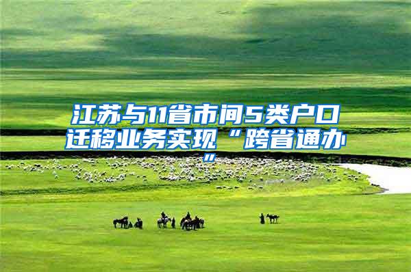 江苏与11省市间5类户口迁移业务实现“跨省通办”