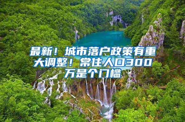 最新！城市落户政策有重大调整！常住人口300万是个门槛