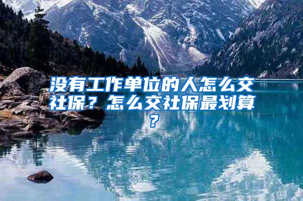 没有工作单位的人怎么交社保？怎么交社保最划算？