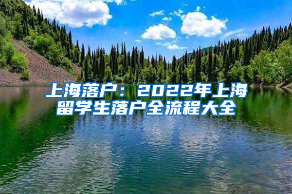 上海落户：2022年上海留学生落户全流程大全