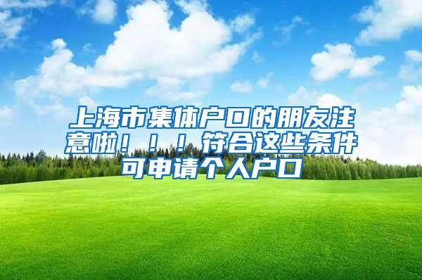 上海市集体户口的朋友注意啦！！！符合这些条件可申请个人户口