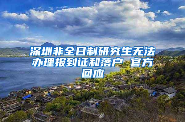 深圳非全日制研究生无法办理报到证和落户 官方回应