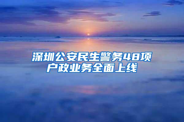 深圳公安民生警务48项户政业务全面上线