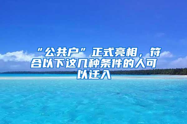 “公共户”正式亮相，符合以下这几种条件的人可以迁入