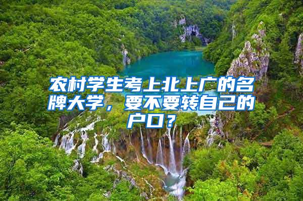 农村学生考上北上广的名牌大学，要不要转自己的户口？