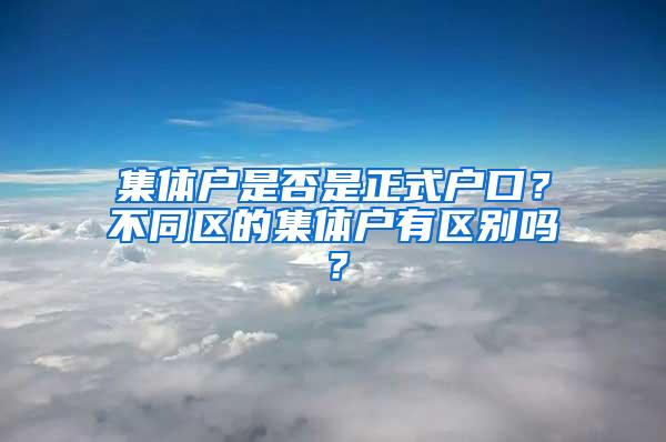 集体户是否是正式户口？不同区的集体户有区别吗？