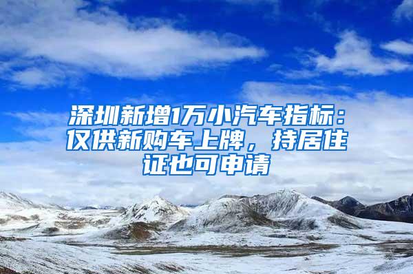 深圳新增1万小汽车指标：仅供新购车上牌，持居住证也可申请