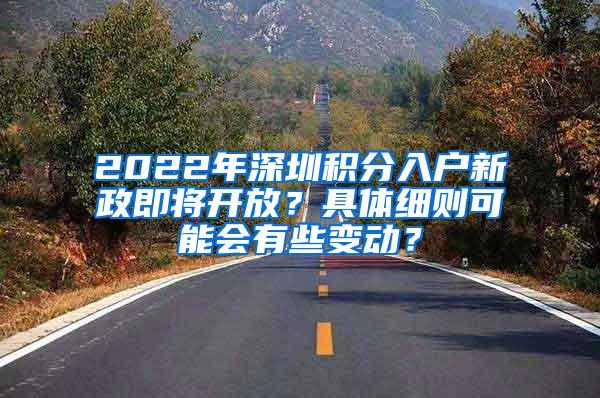 2022年深圳积分入户新政即将开放？具体细则可能会有些变动？