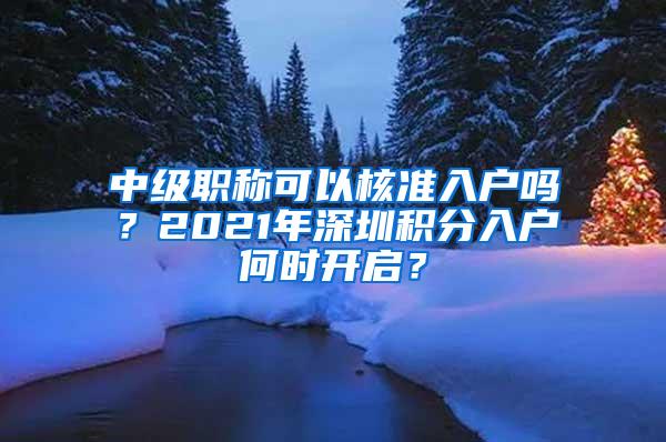 中级职称可以核准入户吗？2021年深圳积分入户何时开启？