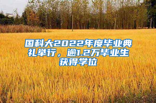 国科大2022年度毕业典礼举行，逾1.2万毕业生获得学位