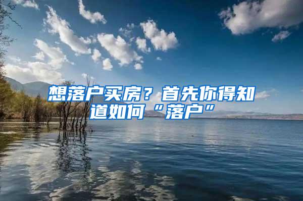 想落户买房？首先你得知道如何“落户”