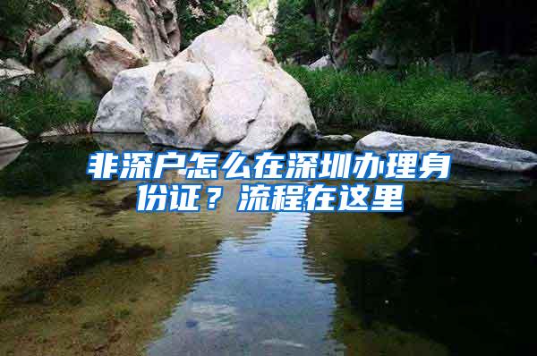 非深户怎么在深圳办理身份证？流程在这里