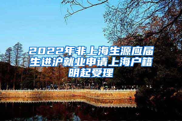 2022年非上海生源应届生进沪就业申请上海户籍明起受理