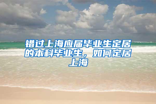 错过上海应届毕业生定居的本科毕业生，如何定居上海