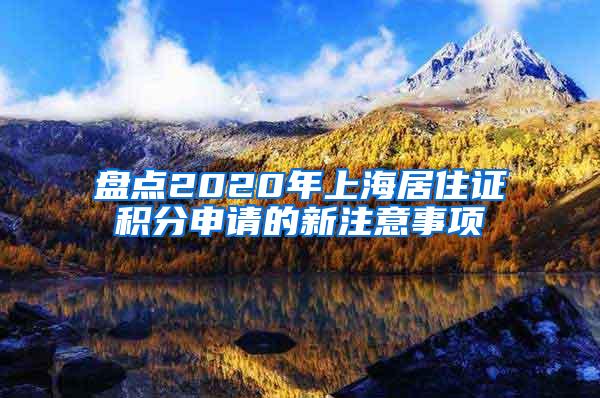 盘点2020年上海居住证积分申请的新注意事项