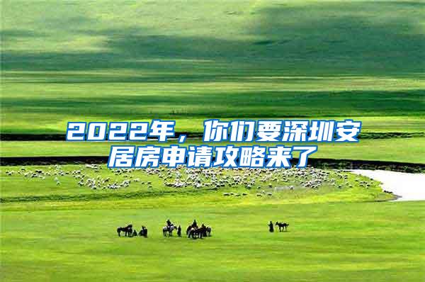 2022年，你们要深圳安居房申请攻略来了