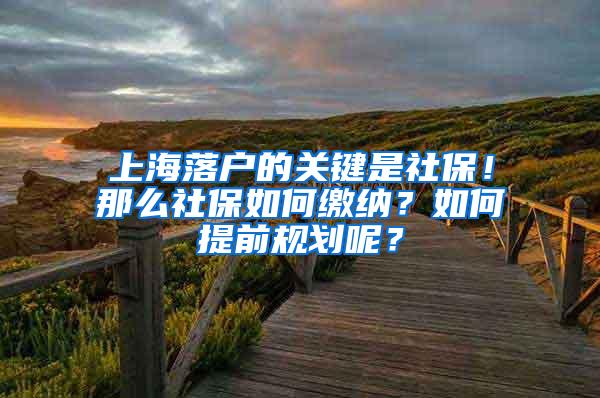 上海落户的关键是社保！那么社保如何缴纳？如何提前规划呢？