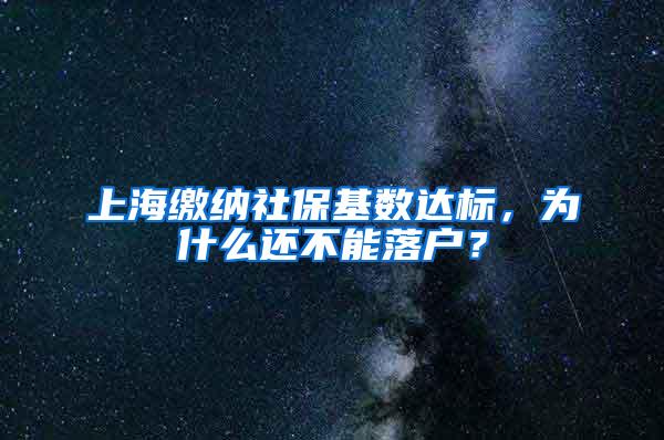 上海缴纳社保基数达标，为什么还不能落户？