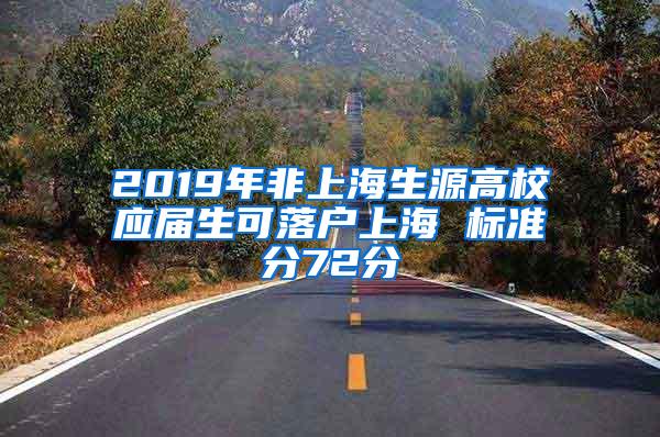 2019年非上海生源高校应届生可落户上海 标准分72分