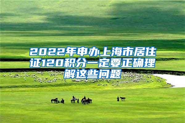 2022年申办上海市居住证120积分一定要正确理解这些问题