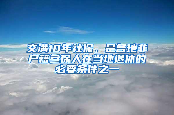 交满10年社保，是各地非户籍参保人在当地退休的必要条件之一