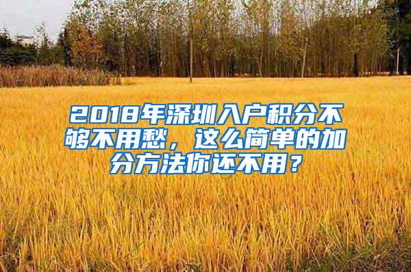 2018年深圳入户积分不够不用愁，这么简单的加分方法你还不用？