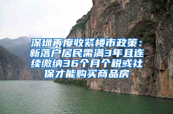 深圳再度收紧楼市政策：新落户居民需满3年且连续缴纳36个月个税或社保才能购买商品房